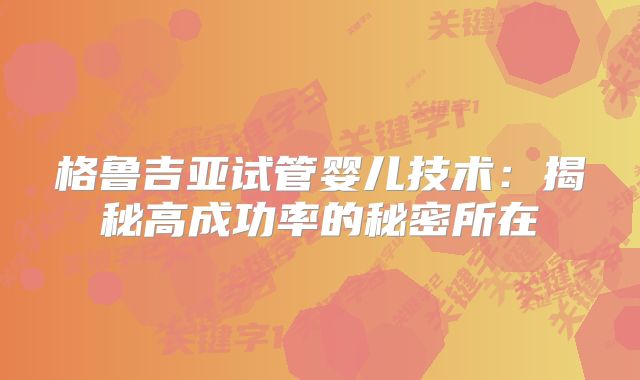 格鲁吉亚试管婴儿技术：揭秘高成功率的秘密所在