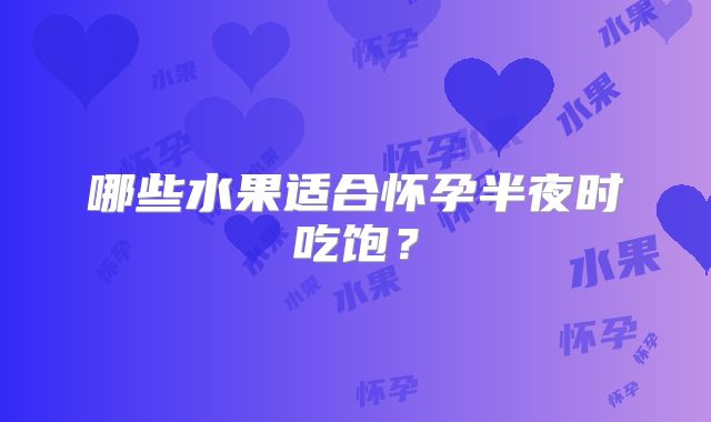 哪些水果适合怀孕半夜时吃饱?