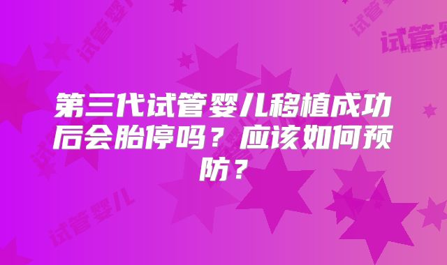 第三代试管婴儿移植成功后会胎停吗？应该如何预防？