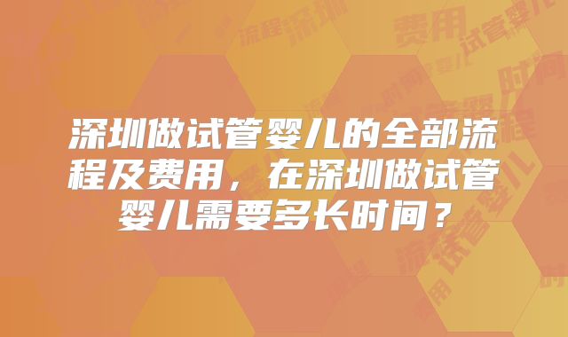 深圳做试管婴儿的全部流程及费用，在深圳做试管婴儿需要多长时间？