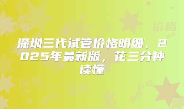 深圳三代试管价格明细，2025年最新版，花三分钟读懂