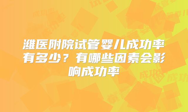 潍医附院试管婴儿成功率有多少?有哪些因素会影响成功率