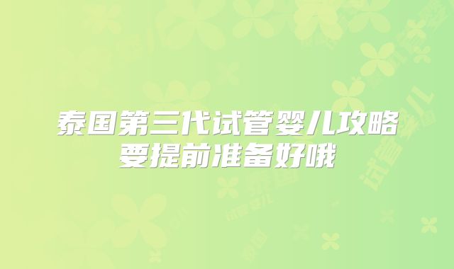 泰国第三代试管婴儿攻略要提前准备好哦
