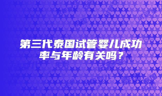 第三代泰国试管婴儿成功率与年龄有关吗？