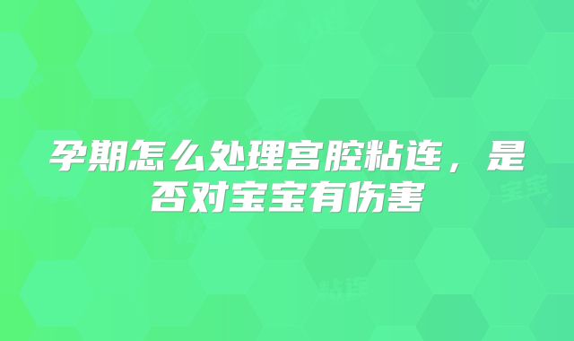 孕期怎么处理宫腔粘连，是否对宝宝有伤害