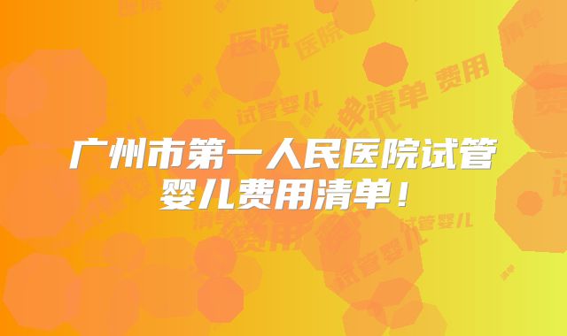 广州市第一人民医院试管婴儿费用清单!