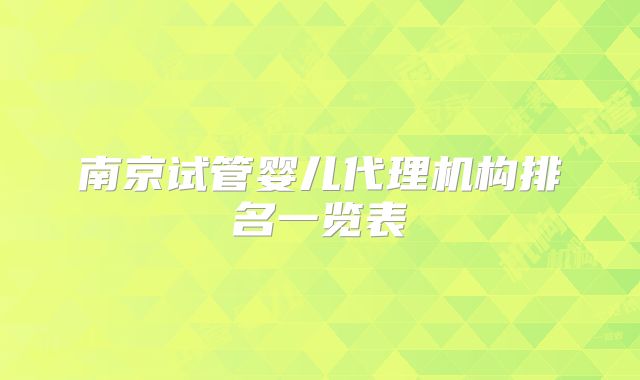 南京试管婴儿代理机构排名一览表