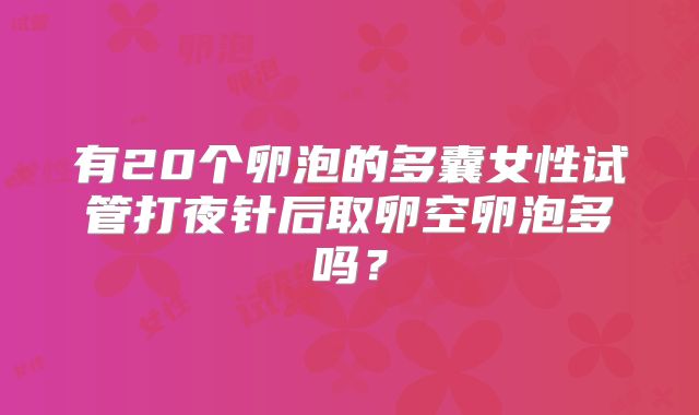 有20个卵泡的多囊女性试管打夜针后取卵空卵泡多吗?