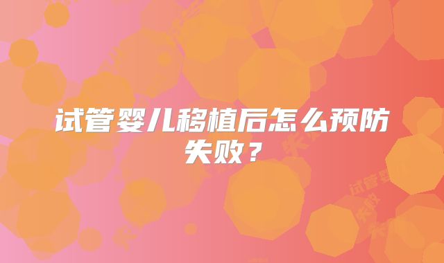 试管婴儿移植后怎么预防失败?