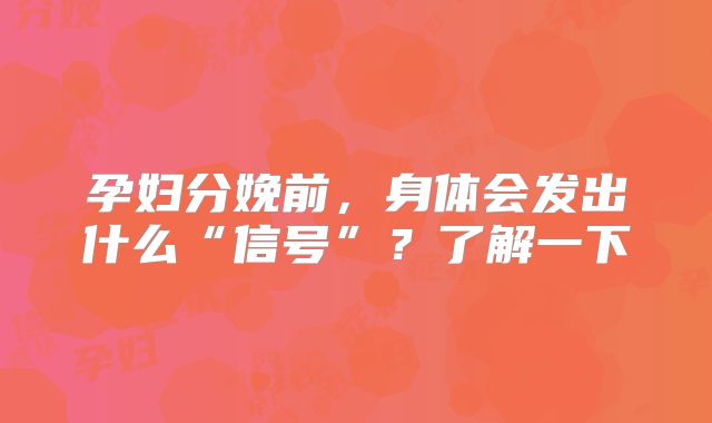 孕妇分娩前，身体会发出什么“信号”？了解一下