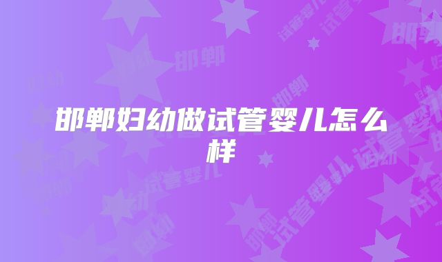 邯郸妇幼做试管婴儿怎么样