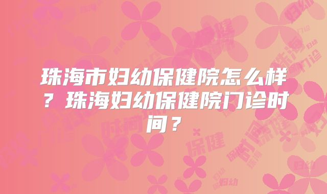 珠海市妇幼保健院怎么样?珠海妇幼保健院门诊时间?