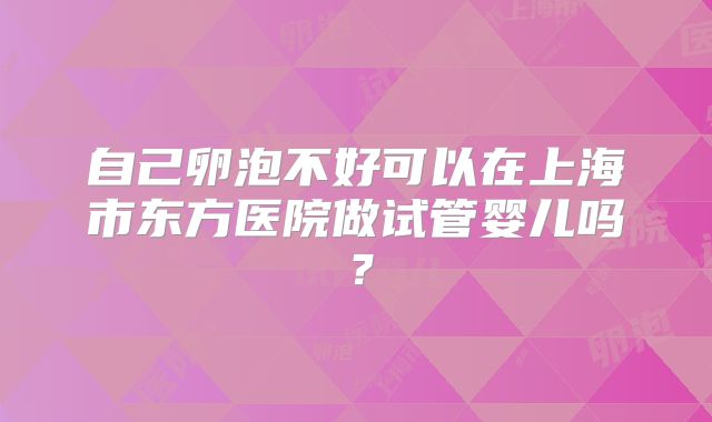 自己卵泡不好可以在上海市东方医院做试管婴儿吗？