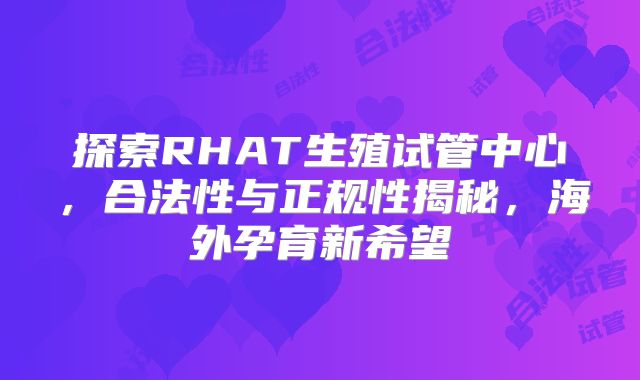 探索RHAT生殖试管中心，合法性与正规性揭秘，海外孕育新希望
