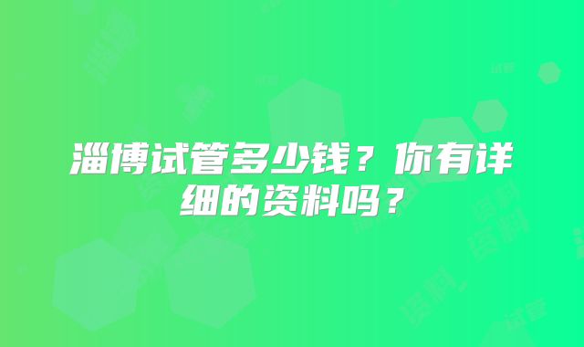 淄博试管多少钱？你有详细的资料吗？