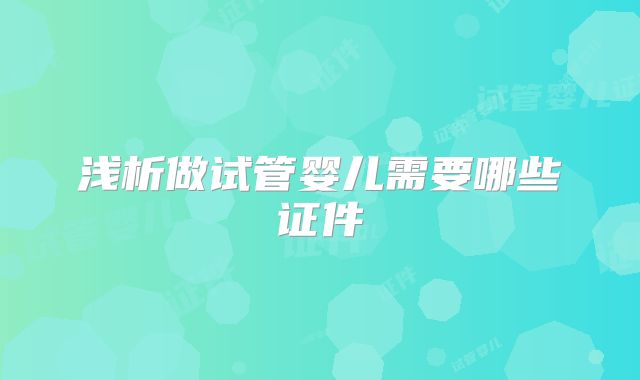 浅析做试管婴儿需要哪些证件