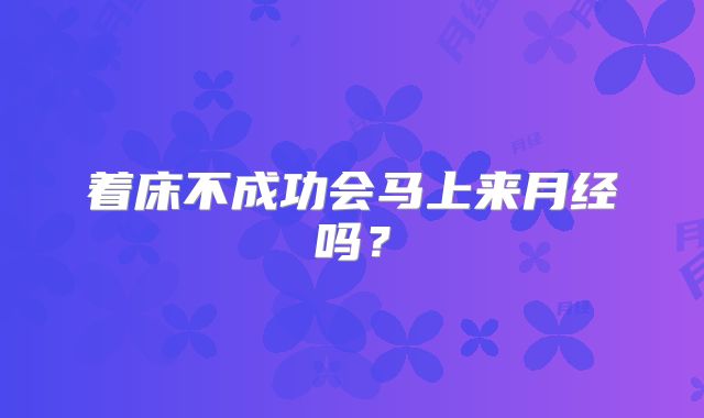 着床不成功会马上来月经吗？