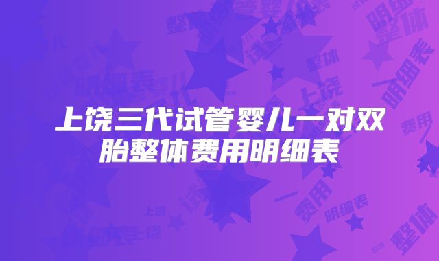上饶三代试管婴儿一对双胎整体费用明细表