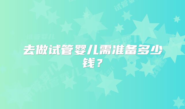 去做试管婴儿需准备多少钱？
