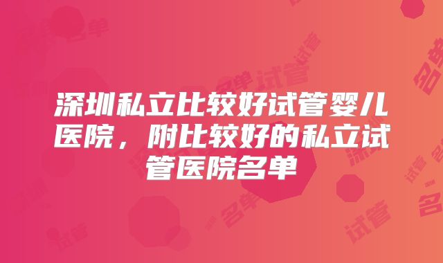 深圳私立比较好试管婴儿医院，附比较好的私立试管医院名单