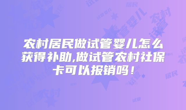 农村居民做试管婴儿怎么获得补助,做试管农村社保卡可以报销吗！
