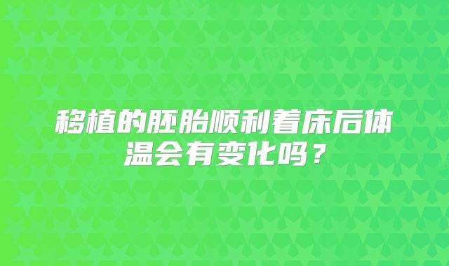 移植的胚胎顺利着床后体温会有变化吗？