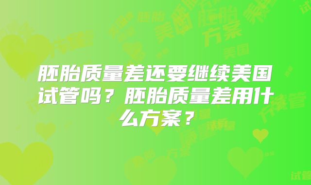 胚胎质量差还要继续美国试管吗？胚胎质量差用什么方案？