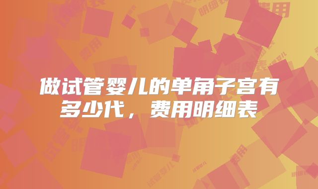 做试管婴儿的单角子宫有多少代，费用明细表