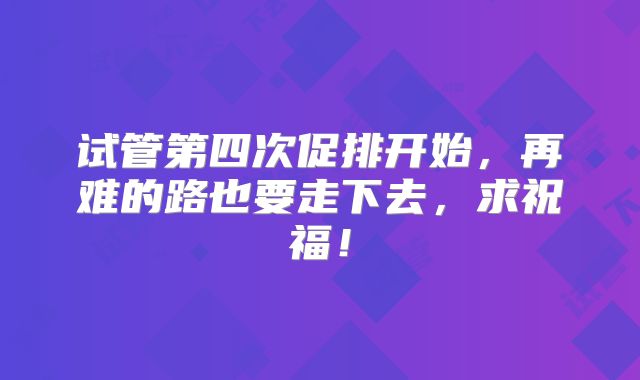 试管第四次促排开始,再难的路也要走下去,求祝福!