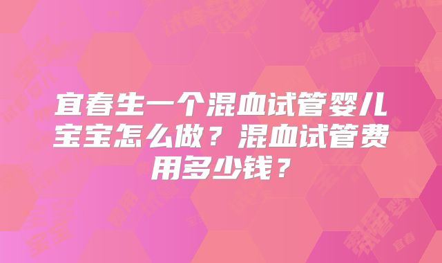 宜春生一个混血试管婴儿宝宝怎么做？混血试管费用多少钱？
