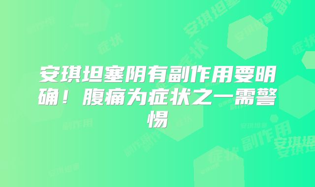 安琪坦塞阴有副作用要明确！腹痛为症状之一需警惕