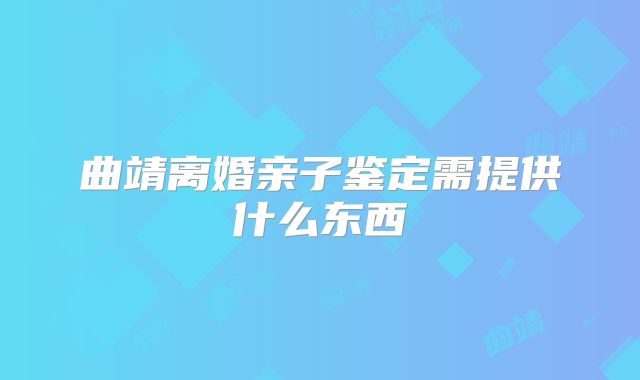 曲靖离婚亲子鉴定需提供什么东西