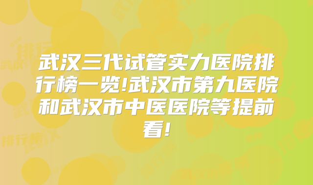 武汉三代试管实力医院排行榜一览!武汉市第九医院和武汉市中医医院等提前看!