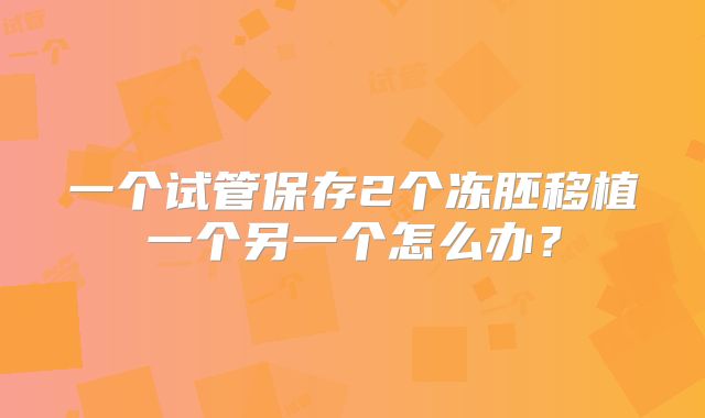 一个试管保存2个冻胚移植一个另一个怎么办?