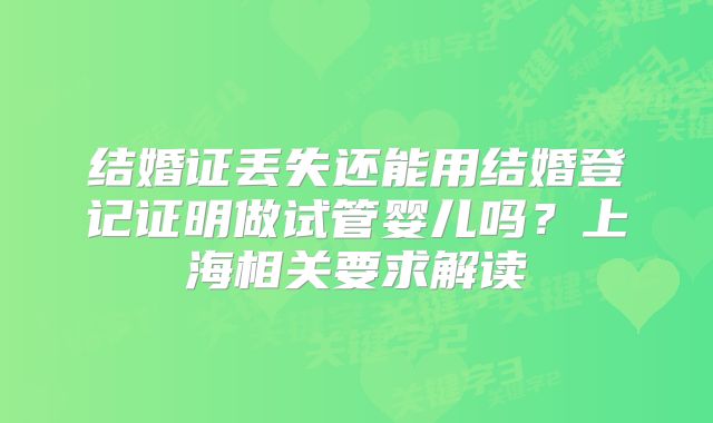 结婚证丢失还能用结婚登记证明做试管婴儿吗?上海相关要求解读