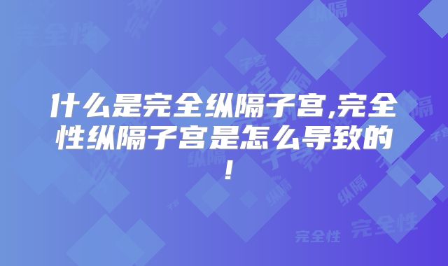 什么是完全纵隔子宫,完全性纵隔子宫是怎么导致的！