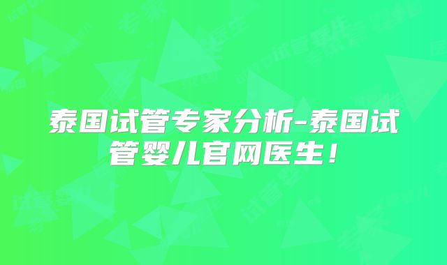 泰国试管专家分析-泰国试管婴儿官网医生！