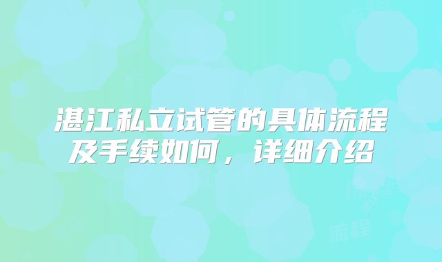 湛江私立试管的具体流程及手续如何，详细介绍