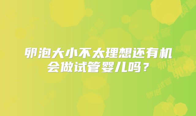 卵泡大小不太理想还有机会做试管婴儿吗？