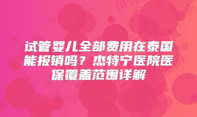 试管婴儿全部费用在泰国能报销吗？杰特宁医院医保覆盖范围详解