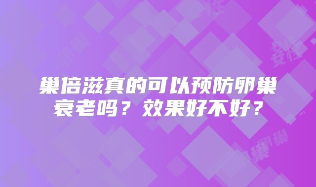 巢倍滋真的可以预防卵巢衰老吗?效果好不好?