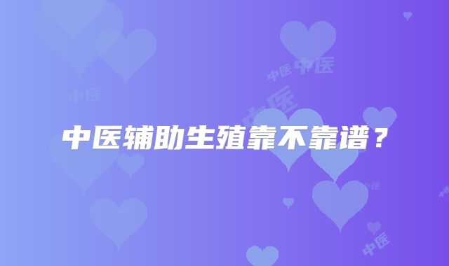 中医辅助生殖靠不靠谱？