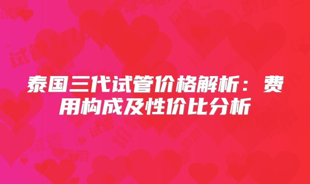 泰国三代试管价格解析：费用构成及性价比分析
