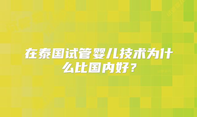 在泰国试管婴儿技术为什么比国内好？