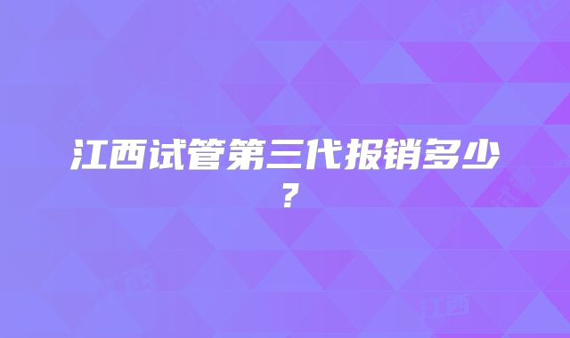 江西试管第三代报销多少？