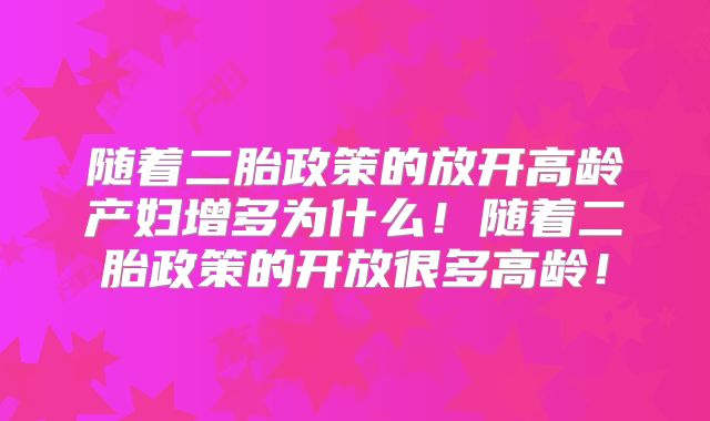 随着二胎政策的放开高龄产妇增多为什么！随着二胎政策的开放很多高龄！