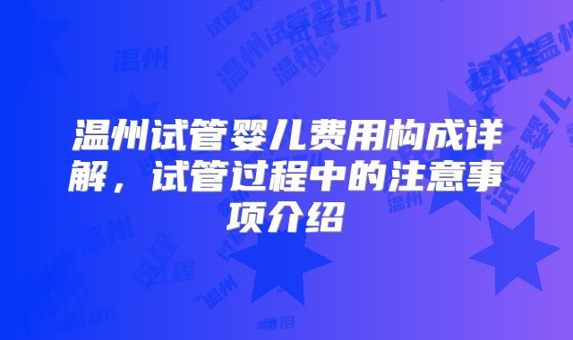 温州试管婴儿费用构成详解，试管过程中的注意事项介绍