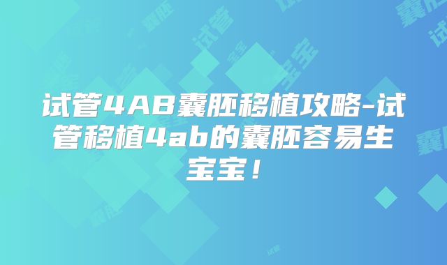 试管4AB囊胚移植攻略-试管移植4ab的囊胚容易生宝宝！