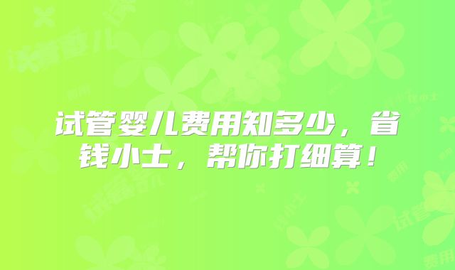试管婴儿费用知多少,省钱小士,帮你打细算!