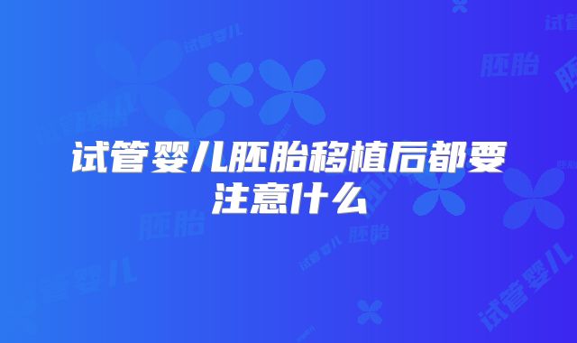 试管婴儿胚胎移植后都要注意什么